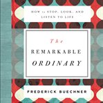The remarkable ordinary : how to stop, look, and listen to life cover image cdn