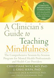 A clinician's guide to teaching mindfulness : the comprehensive session-by-session program for mental health professionals and health care providers cover image cdn