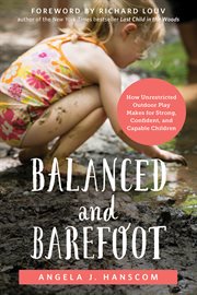 Balanced and barefoot : how unrestricted outdoor play makes for strong, confident, and capable children cover image cdn