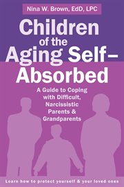 Children of the aging self-absorbed : a guide to coping with difficult, narcissistic parents & grandparents cover image cdn