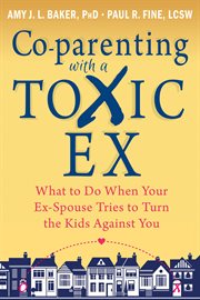 Co-parenting with a toxic ex : what to do when your ex-spouse tries to turn the kids against you cover image cdn