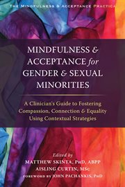 Mindfulness & acceptance for gender & sexual minorities : a clinician's guide to fostering compassion, connection & equality using contextual strategies cover image cdn