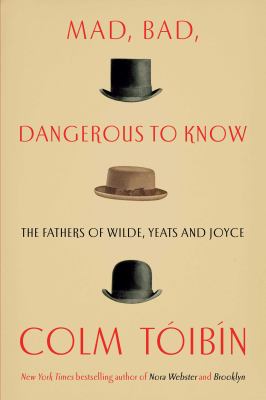 Mad, bad, dangerous to know : the fathers of Wilde, Yeats, and Joyce cover image