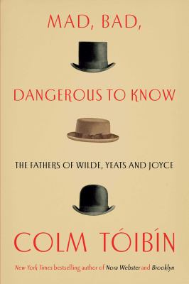Mad, bad, dangerous to know : the fathers of Wilde, Yeats, and Joyce  cover image cdn