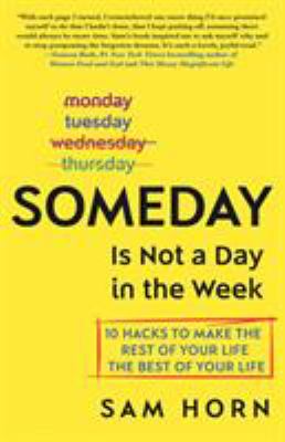 Someday is not a day in the week : 10 hacks to make the rest of your life the best of your life cover image