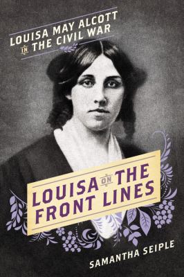Louisa on the front lines : Louisa May Alcott in the Civil War cover image