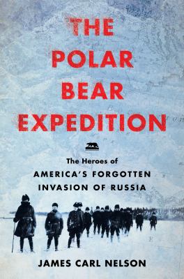 The Polar Bear Expedition : the heroes of America's forgotten invasion of Russia, 1918-1919 cover image