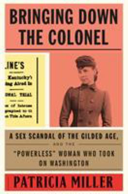 Bringing down the Colonel : a sex scandal of the Gilded Age, and the "powerless" woman who took on Washington cover image