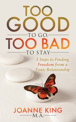 Too good to go, too bad to stay : 5 steps to finding freedom from a toxic relationship cover image