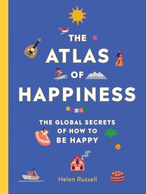 The atlas of happiness : the global secrets of how to be happy cover image
