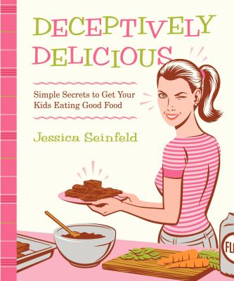 Deceptively delicious : simple secrets to get your kids eating good food cover image