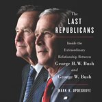 The last republicans : inside the extraordinary relationship between George H. W. Bush and George W. Bush cover image cdn