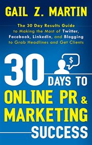 30 days to online PR & marketing success : the 30 day results guide to making the most of Twitter, Facebook, LinkedIn, and blogging to grab headlines and get clients cover image cdn