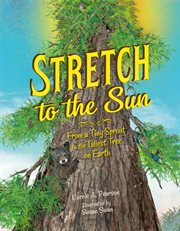 Stretch to the sun : from a tiny sprout to the tallest tree on earth cover image cdn