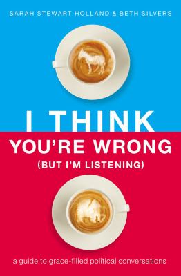 I think you're wrong (but I'm listening) : a guide to grace-filled political conversations cover image