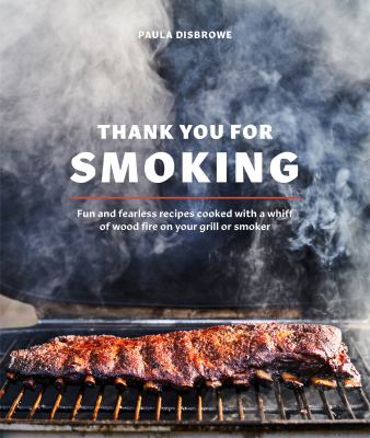 Thank you for smoking : fun and fearless recipes cooked with a whiff of wood fire on your grill or smoker cover image