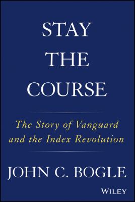 Stay the course : the story of Vanguard and the index revolution cover image