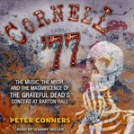 Cornell '77 : the music, the myth, and the magnificence of the Grateful Dead's concert at Barton Hall cover image cdn
