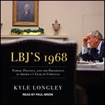 LBJ's 1968 : power, politics, and the presidency in America's year of upheaval cover image cdn