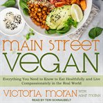 Main Street vegan : everything you need to know to eat healthfully and live compassionately in the real world cover image cdn