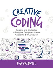 Creative coding : lessons and strategies to teach computer science across the 6-8 curriculum cover image cdn