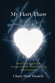 My hart thaw. A Memoir of a Sister's Love, Courage and Faith amidst the Chaos of Schizophrenia cover image cdn