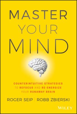 Master your mind : counterintuitive strategies to refocus and re-energize your runaway brain cover image