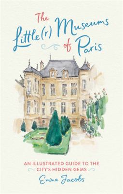 The little(r) museums of Paris : an illustrated guide to the city's hidden gems cover image