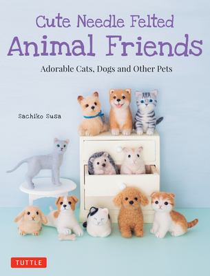Cute needle felted animal friends : adorable cats, dogs and other pets cover image