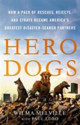 Hero dogs : how a pack of rescues, rejects, and strays became America's greatest disaster-search partners cover image