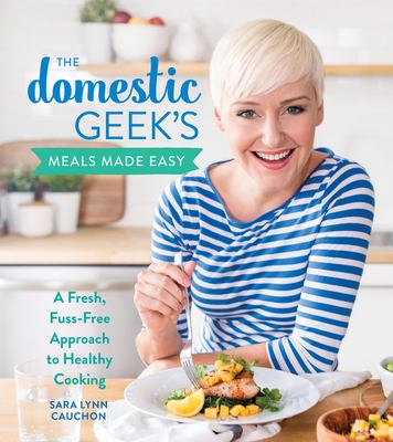 The Domestic Geek's meals made easy : a fresh, fuss-free approach to healthy cooking cover image