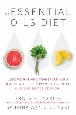 The essential oils diet : lose weight and transform your health with the power of essential oils and bioactive foods cover image