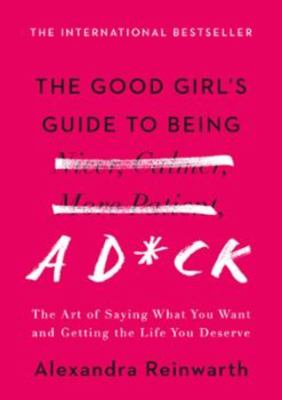 Good girls guide to being A D*CK : the art of saying what you want, asking for what you need, ... and getting the life you deserve cover image cdn