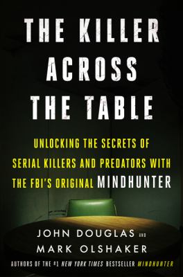 The killer across the table : unlocking the secrets of serial killers and predators with the FBI's original mindhunter cover image