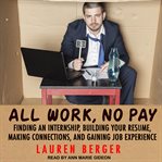 All work, no pay : finding an internship, building your resume, making connections, and gaining job experience cover image cdn
