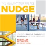 The healthy workplace nudge : how healthy people, cultures, and buildings lead to high performance cover image cdn
