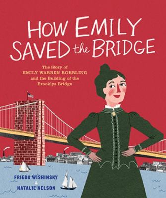 How Emily saved the bridge : the story of Emily Warren Roebling and the building of the Brooklyn Bridge cover image