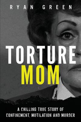 Torture mom: a chilling true story of confinement, mutilation and murder cover image