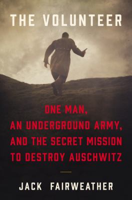 The volunteer : one man, an underground army, and the secret mission to destroy Auschwitz  cover image cdn