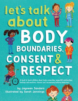 Let's talk about body boundaries, consent & respect : a book to teach children about body ownership, respectful relationships, feelings and emotions, choices, and recognizing bullying behaviors cover image