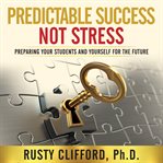 Predictable success...not stress!. Preparing Your Students and Yourself for the Future cover image cdn