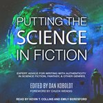 Putting the science in fiction. Expert Advice for Writing with Authenticity in Science Fiction, Fantasy, & Other Genres cover image cdn