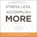 Stress less, accomplish more : meditation for extraordinary performance cover image cdn