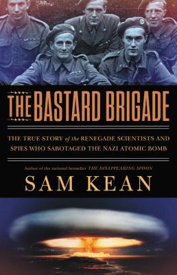 The bastard brigade : the true story of the renegade scientists and spies who sabotaged the Nazi atomic bomb cover image