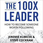 The 100X leader : how to become someone worth following cover image cdn