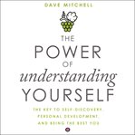 The power of understanding yourself : the key to self-discovery, personal development, and being the best you cover image cdn