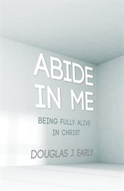 Abide in me : being fully alive in Christ cover image cdn
