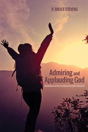 Admiring and applauding God : meditations on the excellencies of God's character cover image cdn