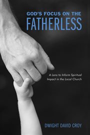 God's focus on the fatherless : a lens to inform spiritual impact in the local church cover image cdn