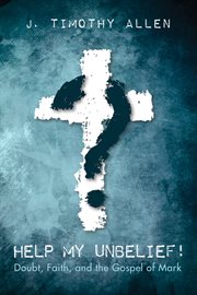 Help my unbelief! : doubt, faith, and the Gospel of Mark cover image cdn